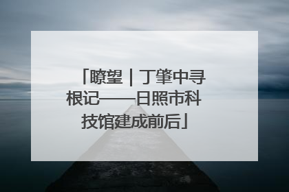 瞭望｜丁肇中寻根记——日照市科技馆建成前后