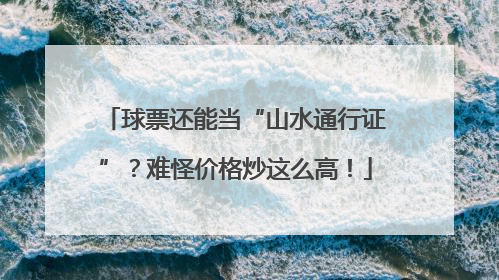 球票还能当“山水通行证”？难怪价格炒这么高！