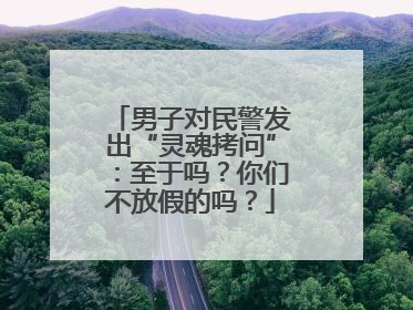 男子对民警发出“灵魂拷问”：至于吗？你们不放假的吗？