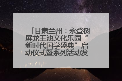 甘肃兰州：永登树屏龙王池文化乐园“新时代国学盛典”启动仪式暨系列活动发布会成功举办