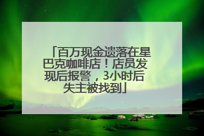 百万现金遗落在星巴克咖啡店！店员发现后报警，3小时后失主被找到