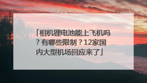 相机锂电池能上飞机吗？有哪些限制？12家国内大型机场回应来了