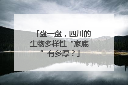 盘一盘，四川的生物多样性“家底”有多厚？