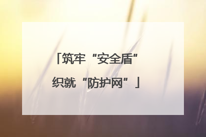 筑牢“安全盾” 织就“防护网”