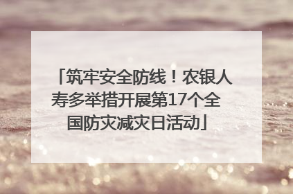 筑牢安全防线！农银人寿多举措开展第17个全国防灾减灾日活动