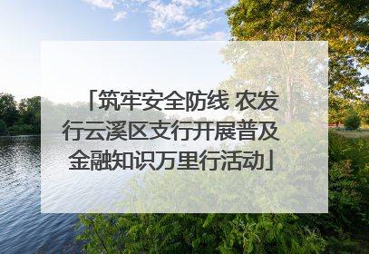 筑牢安全防线 农发行云溪区支行开展普及金融知识万里行活动