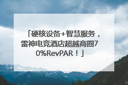硬核设备+智慧服务，雷神电竞酒店超越商圈70%RevPAR！