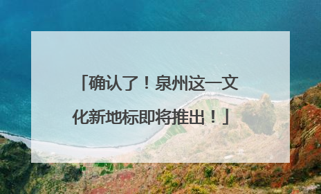 确认了！泉州这一文化新地标即将推出！