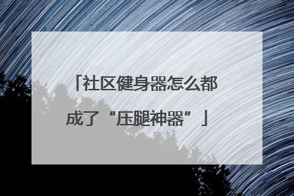 社区健身器怎么都成了“压腿神器”