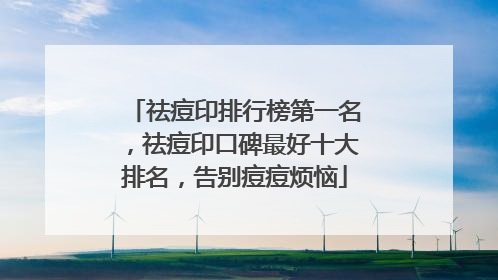 祛痘印排行榜第一名，祛痘印口碑最好十大排名，告别痘痘烦恼