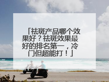 祛斑产品哪个效果好？祛斑效果最好的排名第一，冷门但超能打！