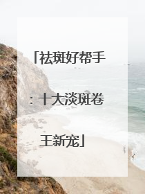 祛斑好帮手：十大淡斑卷王新宠