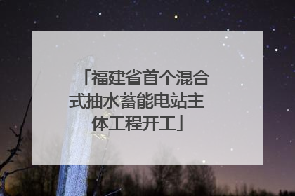 福建省首个混合式抽水蓄能电站主体工程开工