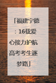 福建宁德：16载爱心接力护航高考考生逐梦路
