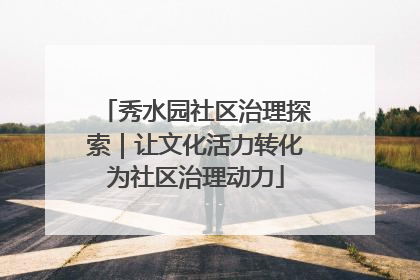 秀水园社区治理探索｜让文化活力转化为社区治理动力