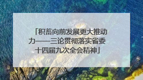积蓄向前发展更大推动力——三论贯彻落实省委十四届九次全会精神