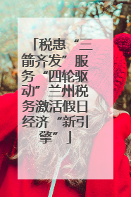 税惠“三箭齐发”服务“四轮驱动”兰州税务激活假日经济“新引擎”