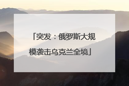 突发：俄罗斯大规模袭击乌克兰全境