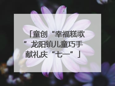 童创“幸福糕歌”龙阳镇儿童巧手献礼庆“七一”