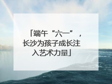 端午“六一”，长沙为孩子成长注入艺术力量