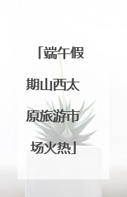 端午假期山西太原旅游市场火热