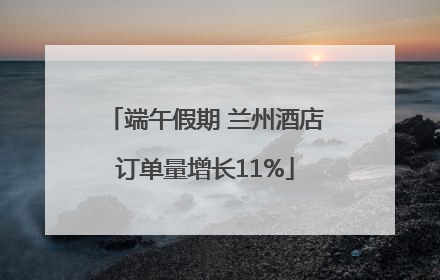 端午假期 兰州酒店订单量增长11%