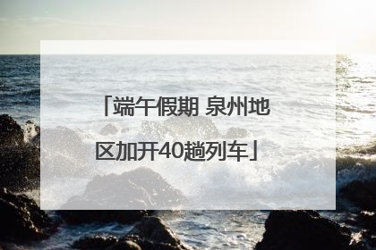 端午假期 泉州地区加开40趟列车