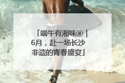 端午有湘味⑧｜6月，赴一场长沙非遗的青春盛宴