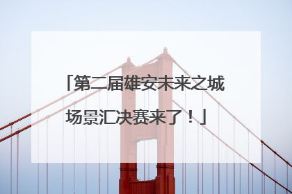 第二届雄安未来之城场景汇决赛来了！