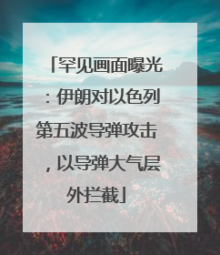 罕见画面曝光：伊朗对以色列第五波导弹攻击，以导弹大气层外拦截