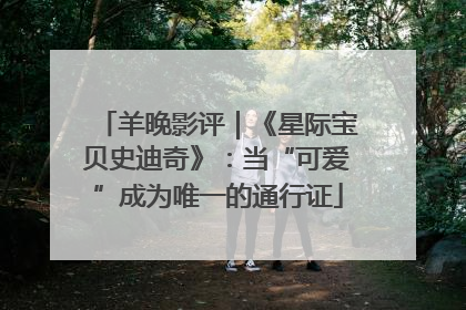 羊晚影评｜《星际宝贝史迪奇》：当“可爱”成为唯一的通行证