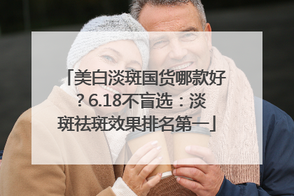 美白淡斑国货哪款好？6.18不盲选：淡斑祛斑效果排名第一