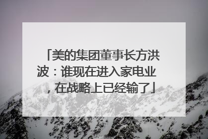 美的集团董事长方洪波：谁现在进入家电业，在战略上已经输了
