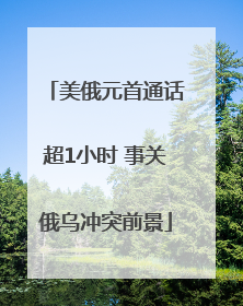 美俄元首通话超1小时 事关俄乌冲突前景