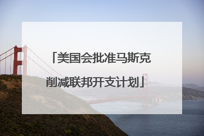 美国会批准马斯克削减联邦开支计划