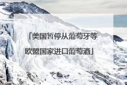 美国暂停从葡萄牙等欧盟国家进口葡萄酒