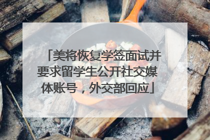 美将恢复学签面试并要求留学生公开社交媒体账号，外交部回应