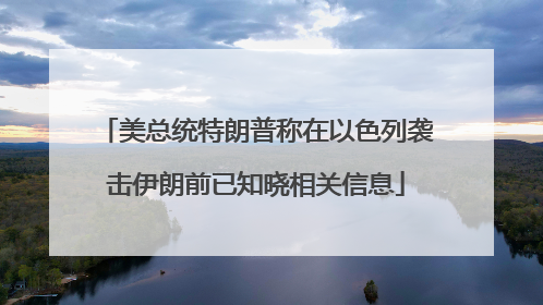 美总统特朗普称在以色列袭击伊朗前已知晓相关信息