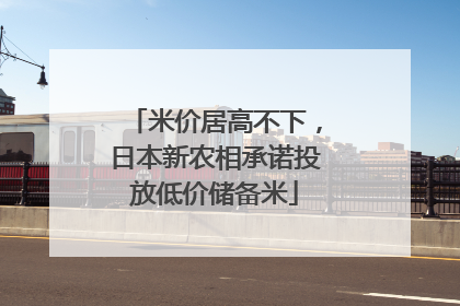 米价居高不下，日本新农相承诺投放低价储备米