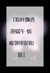 粽叶飘香迎端午 情暖邻里促和谐