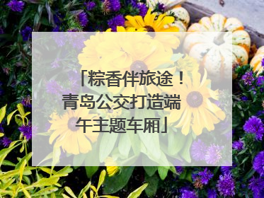 粽香伴旅途！青岛公交打造端午主题车厢