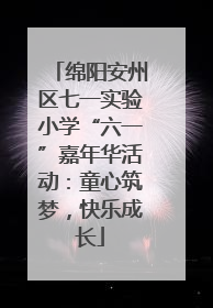 绵阳安州区七一实验小学“六一”嘉年华活动：童心筑梦，快乐成长