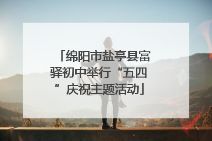 绵阳市盐亭县富驿初中举行“五四”庆祝主题活动