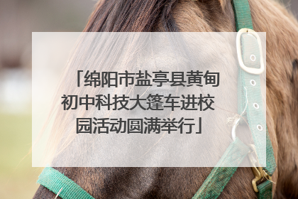 绵阳市盐亭县黄甸初中科技大篷车进校园活动圆满举行