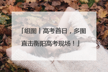 组图丨高考首日，多图直击衡阳高考现场！