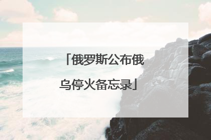 俄罗斯公布俄乌停火备忘录