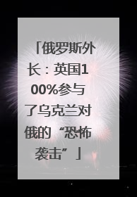 俄罗斯外长：英国100%参与了乌克兰对俄的“恐怖袭击”