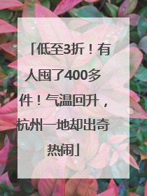 低至3折！有人囤了400多件！气温回升，杭州一地却出奇热闹