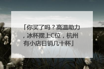 你买了吗？高温助力，冰杯摆上C位，杭州有小店日销几十杯