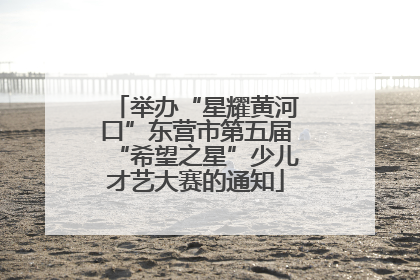 举办“星耀黄河口”东营市第五届“希望之星”少儿才艺大赛的通知